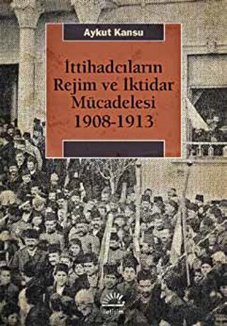 İttihadcıların Rejim ve İktidar Mücadelesi 1908-1913 Aykut Kansu