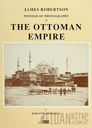 James Robertson Pioneer of Photography in The Ottoman Empire (Ciltli) 