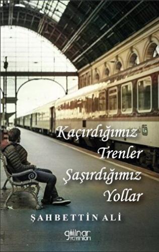 Kaçırdığımız Trenler Şaşırdığımız Yollar Şahbettin Ali