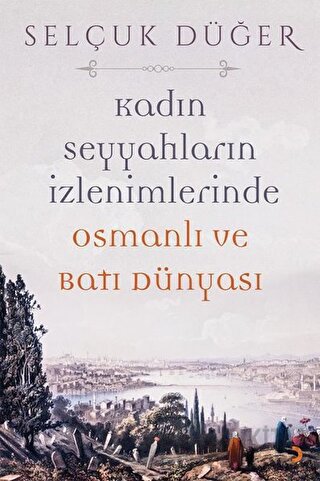 Kadın Seyyahların İzlenimlerinde Osmanlı ve Batı Dünyası Selçuk Düğer