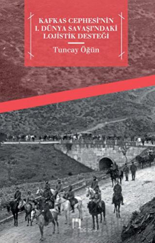 Kafkas Cephesi'nin 1. Dünya Savaşı'ndaki Lojistik Desteği Tuncay Öğün