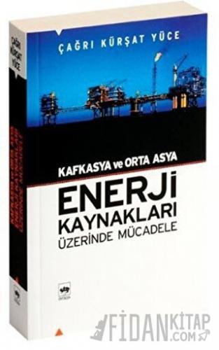 Kafkasya ve Orta Asya Enerji Kaynakları Üzerinde Mücadele Çağrı Kürşat