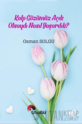 Kalp Gözümüz Açık Olsaydı Nasıl Yaşardık Osman Solgu