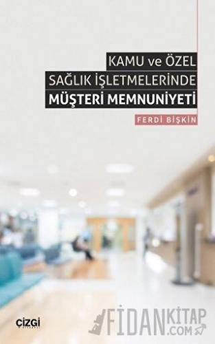 Kamu ve Özel Sağlık İşletmelerinde Müşteri Memnuniyeti Ferdi Bişkin