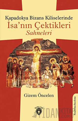 Kapadokya Bizans Kiliselerinde İsa’nın Çektikleri Sahneleri Gizem Önce