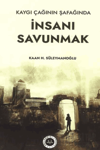 Kaygı Çağının Şafağında İnsanı Savunmak Kaan H.Süleymanoğlu