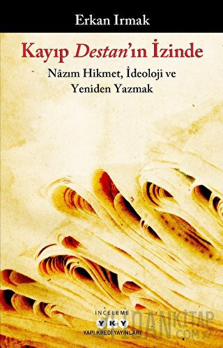 Kayıp Destan'ın İzinde - Nazım Hikmet, İdeoloji ve Yeniden Yazmak Erka