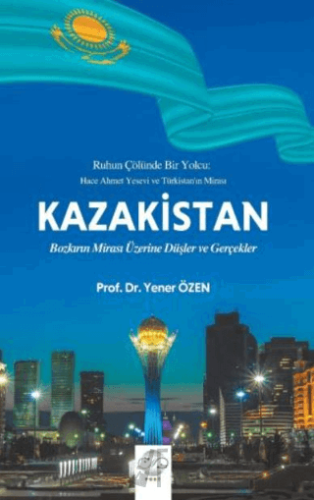 Kazakistan - Bozkırın Mirası Üzerine Düşler ve Gerçekler Yener Özen