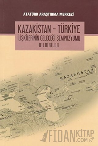 Kazakistan - Türkiye İlişkilerinin Geleceği Sempozyumu Bildiriler Kole