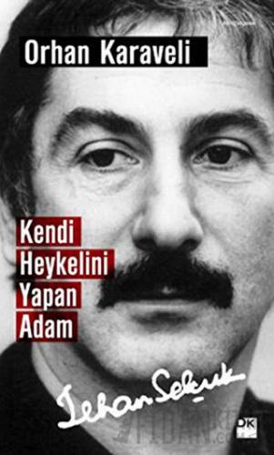 Kendi Heykelini Yapan Adam: İlhan Selçuk Orhan Karaveli