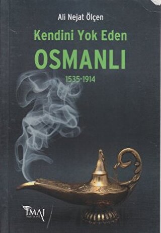 Kendini Yok Eden Osmanlı 1535 - 1914 Ali Nejat Ölçen