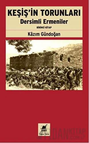 Keşiş'in Torunları Dersimli Ermeniler (Birinci Kitap) Kazım Gündoğan