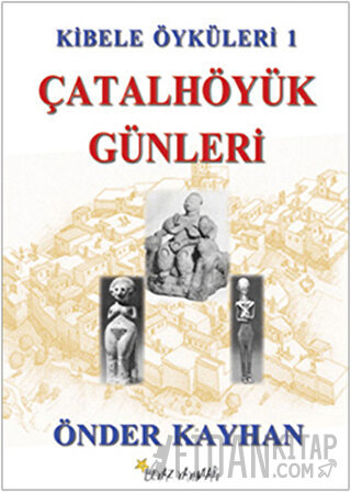 Kibele Öyküleri 1 - Çatalhöyük Günleri Önder Kayhan