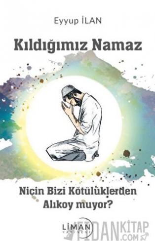 Kıldığımız Namaz Niçin Bizi Kötülüklerden Alıkoymuyor Eyyup İlan