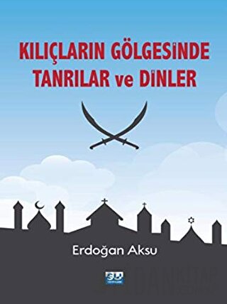 Kılıçların Gölgesinde Tanrılar ve Dinler Erdoğan Aksu