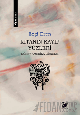 Kıtanın Kayıp Yüzleri - Güney Amerika Güncesi Ezgi Eren