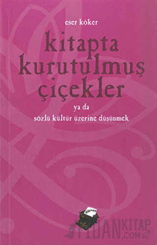 Kitapta Kurutulmuş Çiçekler Ya da Sözlü Kültür Üzerine Düşünmek Eser K