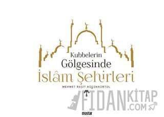 Kubbelerin Gölgesinde İslam Şehirleri Mehmet Raşit Küçükkürtül