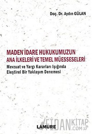 Maden İdare Hukukumuzun Ana İlkeleri ve Temel Müesseseleri Aydın Gülan