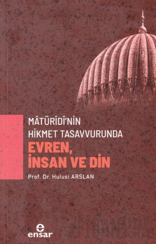 Matüridi’nin Hikmet Tasavvurunda Evren, İnsan ve Din Hulusi Arslan