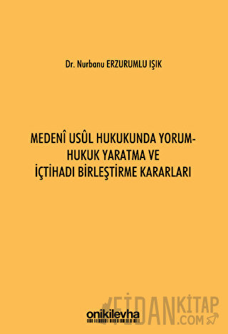 Medeni Usul Hukukunda Yorum - Hukuk Yaratma ve İçtihadı Birleştirme Ka