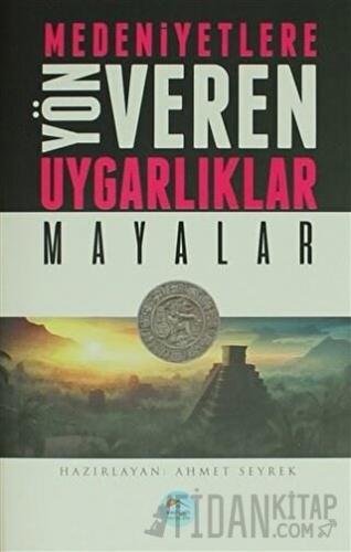 Medeniyetlere Yön Veren Uygarlıklar: Mayalar Ahmet Seyrek