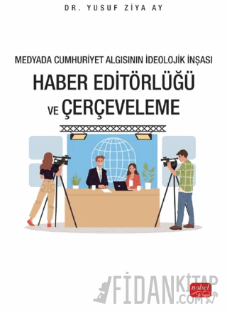 Medyada Cumhuriyet Algısının İdeolojik İnşası - Haber Editörlüğü ve Çe