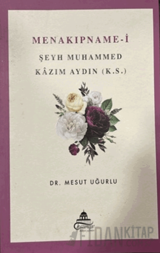 Menakıpname-i Şeyh Muhammed Kazım Aydın (k.s.) Mesut Uğurlu