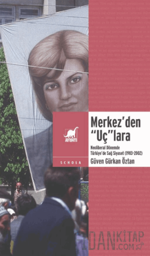 Merkez’den “Uç”lara: Neoliberal Dönemde Sağ Siyaset (1983-2002) Güven 