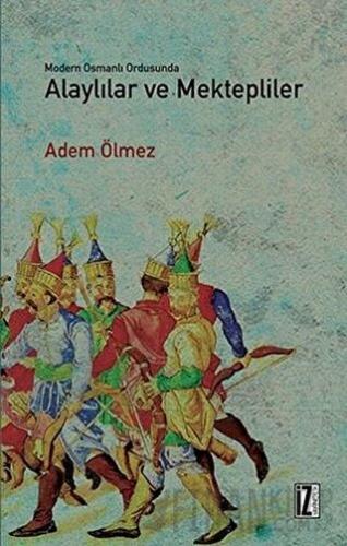 Modern Osmanlı Ordusunda Alaylılar ve Mektepliler Adem Ölmez