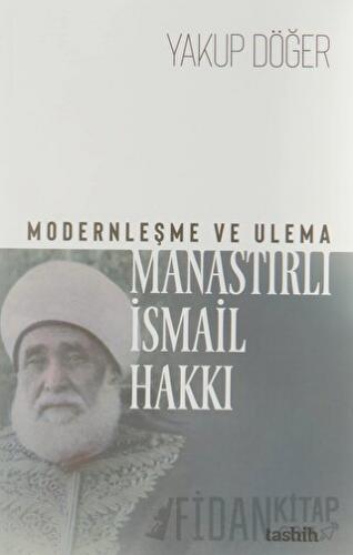 Modernleşme ve Ulema Manastırlı İsmail Hakkı Yakup Döğer