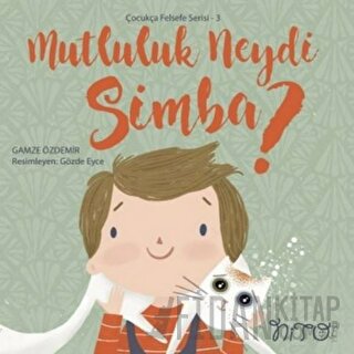 Mutluluk Neydi Simba? - Çocukça Felsefe Serisi 3 Gamze Özdemir