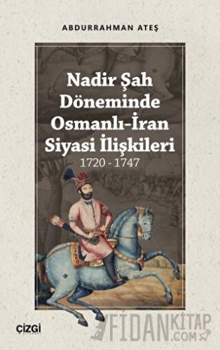 Nadir Şah Döneminde Osmanlı-İran Siyasi İlişkileri 1720 - 1747 Abdurra