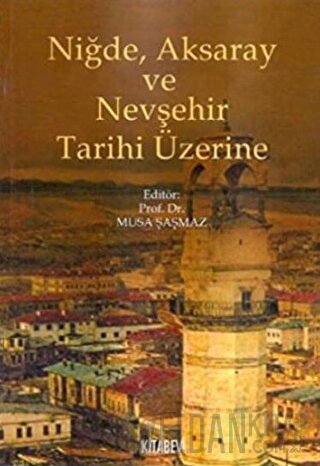 Niğde, Aksaray ve Nevşehir Tarihi Üzerine Musa Şaşmaz