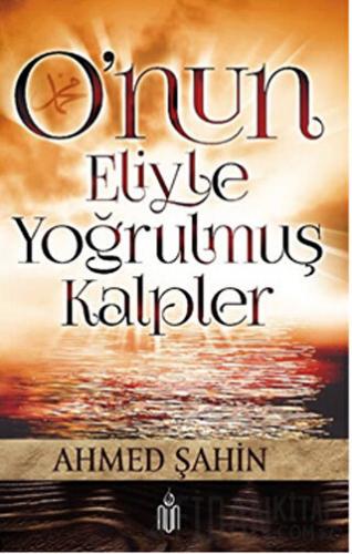 O'nun Eliyle Yoğrulmuş Kalpler Ahmed Şahin