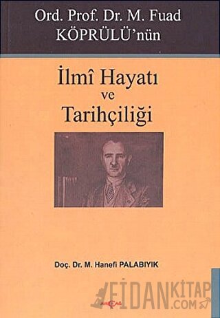 Ord. Prof. Dr. M. Fuad Köprülü’nün İlmi Hayatı ve Tarihçiliği M. Hanef