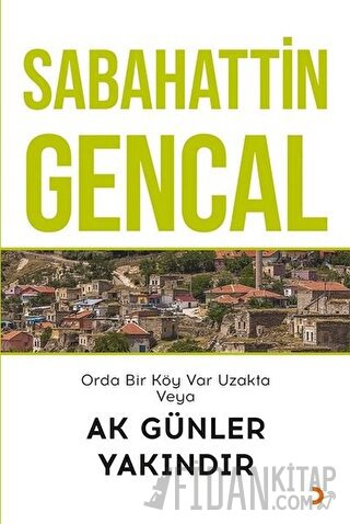 Orda Bir Köy Var Uzakta Veya Ak Günler Yakındır Sabahattin Gencal