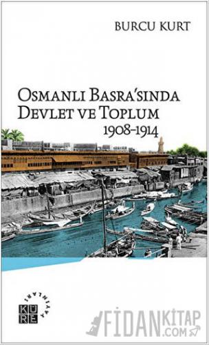 Osmanlı Basra'sında Devlet ve Toplum 1908-1914 Burcu Kurt