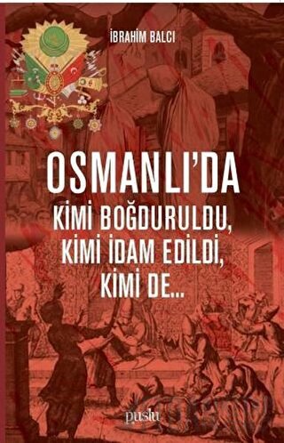 Osmanlı’da Kimi Boğduruldu, Kimi İdam Edildi, Kimi de... İbrahim Balcı