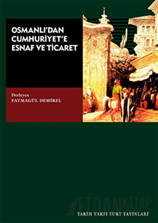 Osmanlı’dan Cumhuriyet’e Esnaf ve Ticaret Fatmagül Demirel