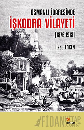 Osmanlı İdaresinde İşkodra Vilayeti (1876-1912) İlkay Erken