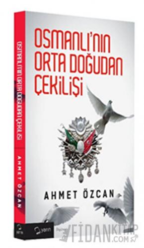 Osmanlı'nın Orta Doğudan Çekilişi Ahmet Özcan