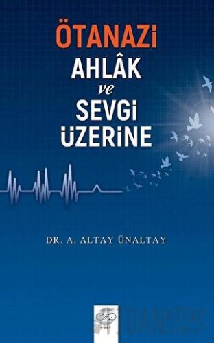 Ötanazi - Ahlak ve Sevgi Üzerine A. Altay Ünaltay