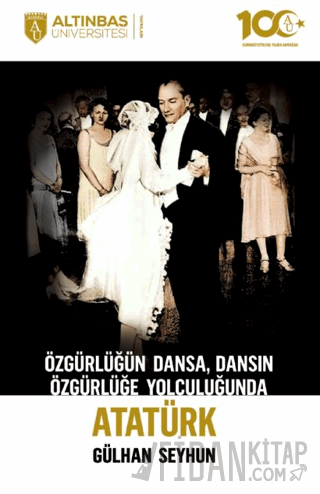 Özgürlüğün Dansa, Dansın Özgürlüğe Yolculuğunda Atatürk Gülhan Seyhun