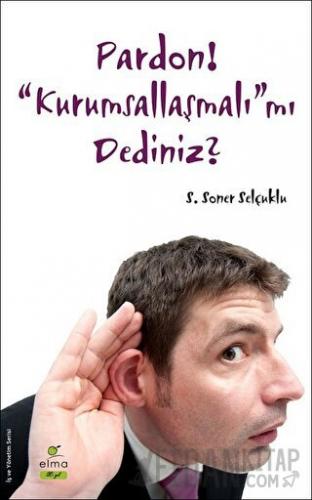 Pardon! “Kurumsallaşmalı”mı Dediniz? S. Soner Selçuklu