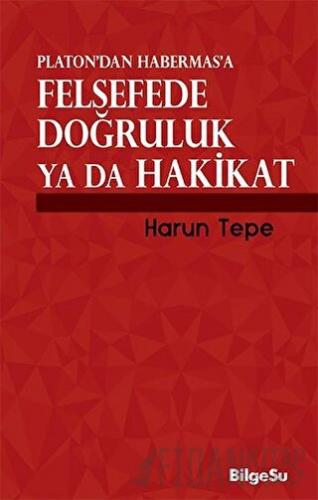 Platon’dan Habermas’a Felsefede Doğruluk ya da Hakikat Harun Tepe