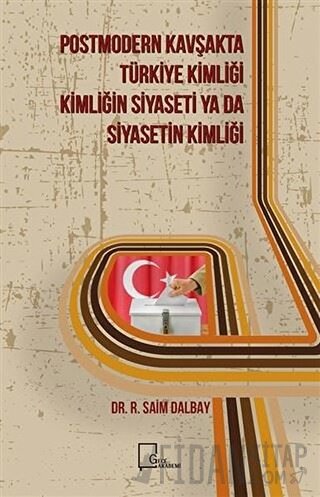 Postmodern Kavşakta Türkiye Kimliği - Kimliğin Siyaseti Ya Da Siyaseti