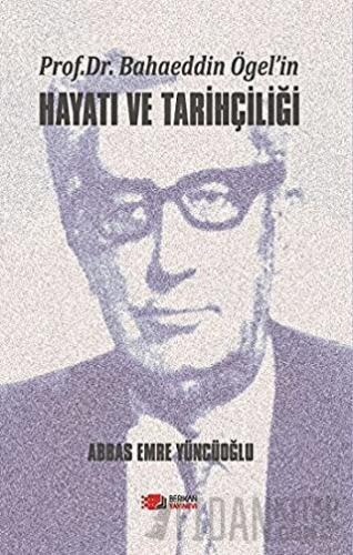 Prof. Dr. Bahaeddin Ögel’in Hayatı ve Tarihçiliği Abbas Emre Yüncüoğlu