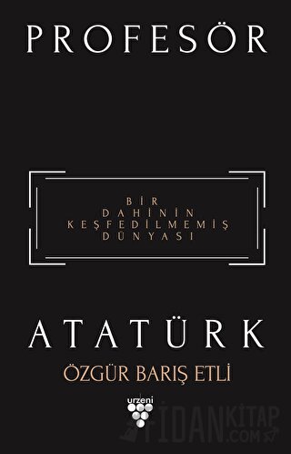 Profesör Atatürk - Bir Dahinin Keşfedilmemiş Dünyası Özgür Barış Etli