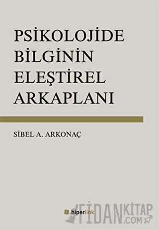 Psikolojide Bilginin Eleştirel Arkaplanı Sibel Ayşen Arkonaç